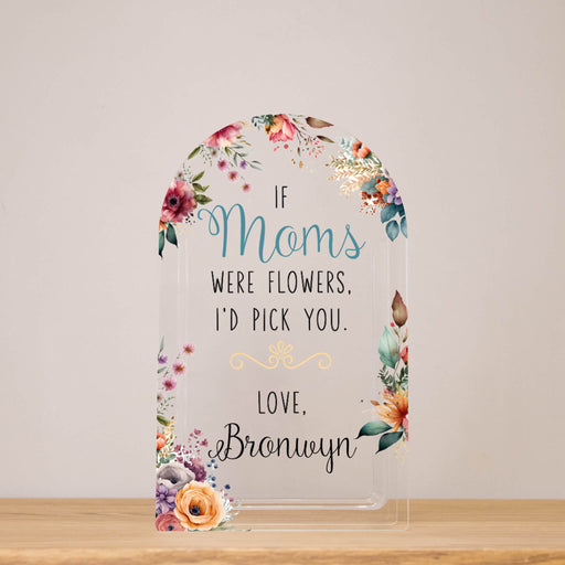 Clear acrylic arched flower vase that has "If moms were flowers, I'd pick you," printed on it along with personalization and a floral design