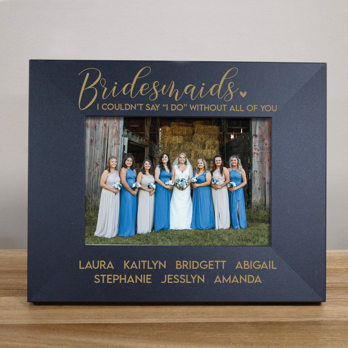 Personalized Bridesmaids "I Couldn't Say 'I Do' Without You" Picture Frame